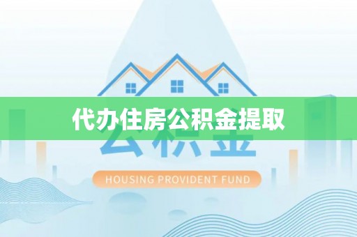 清原代办住房公积金提取