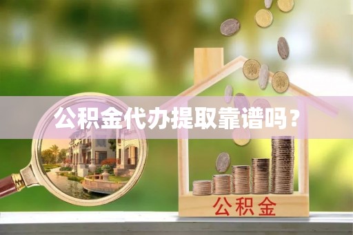 清原公积金代办提取靠谱吗？