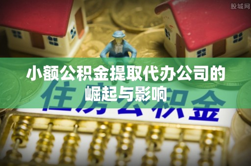 清原小额公积金提取代办公司的崛起与影响