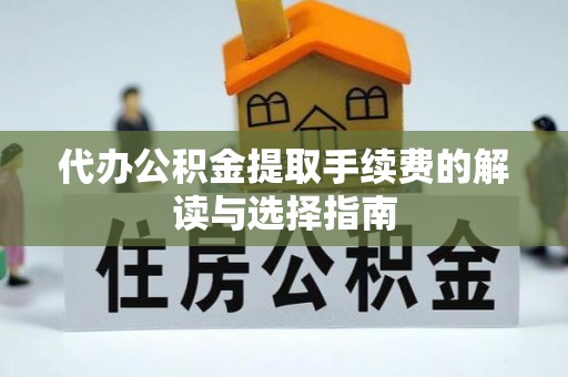 清原代办公积金提取手续费的解读与选择指南
