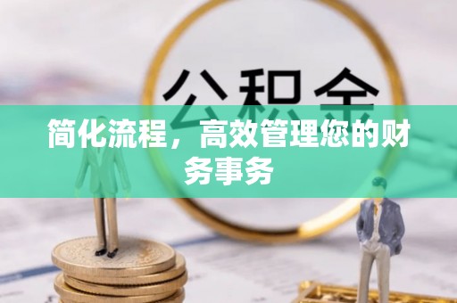 清原简化流程，高效管理您的财务事务