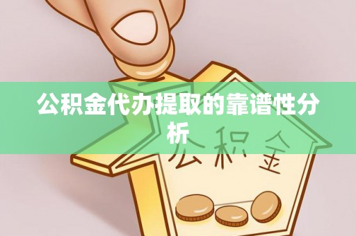 清原公积金代办提取的靠谱性分析