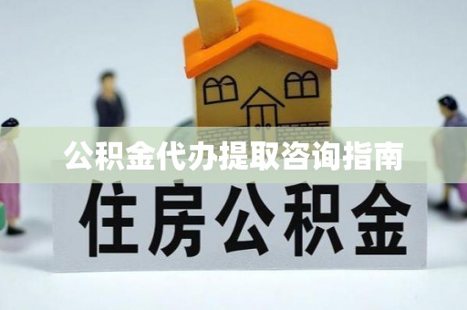 清原公积金代办提取咨询指南