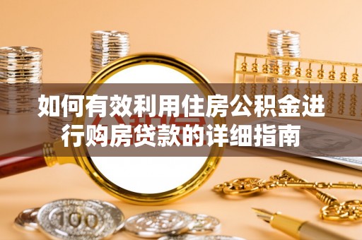 清原如何有效利用住房公积金进行购房贷款的详细指南