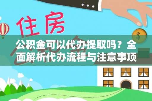 清原公积金可以代办提取吗？全面解析代办流程与注意事项